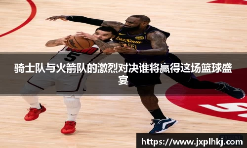 zoty中欧骑士队与火箭队的激烈对决谁将赢得这场篮球盛宴