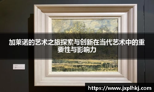 zoty中欧加莱诺的艺术之旅探索与创新在当代艺术中的重要性与影响力
