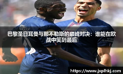 zoty中欧巴黎圣日耳曼与那不勒斯的巅峰对决：谁能在欧战中笑到最后