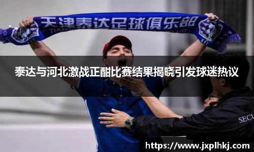 zoty中欧泰达与河北激战正酣比赛结果揭晓引发球迷热议
